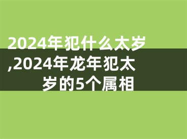 2024年犯什么太岁,2024年龙年犯太岁的5个属相
