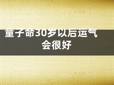 童子命30岁以后运气会很好