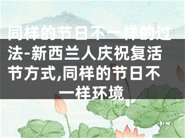 同样的节日不一样的过法-新西兰人庆祝复活节方式,同样的节日不一样环境