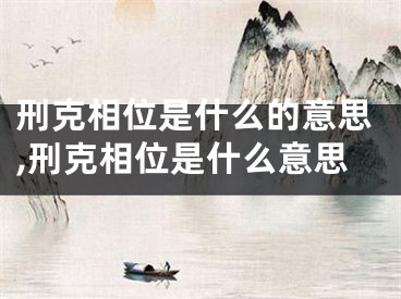 刑克相位是什么的意思,刑克相位是什么意思