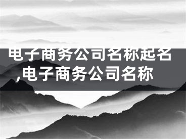 电子商务公司名称起名,电子商务公司名称
