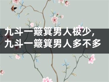九斗一簸箕男人极少,九斗一簸箕男人多不多