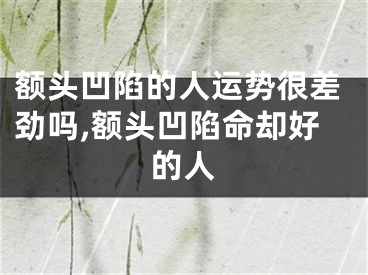 额头凹陷的人运势很差劲吗,额头凹陷命却好的人