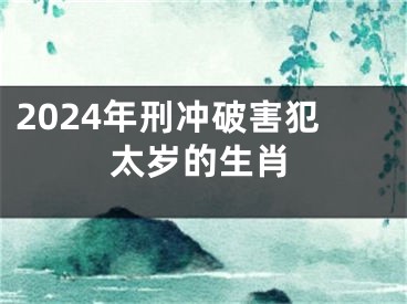 2024年刑冲破害犯太岁的生肖