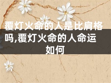 覆灯火命的人是比肩格吗,覆灯火命的人命运如何