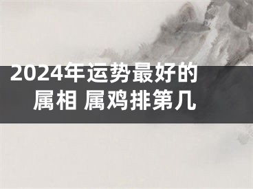 2024年运势最好的属相 属鸡排第几