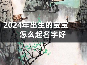 2024年出生的宝宝怎么起名字好