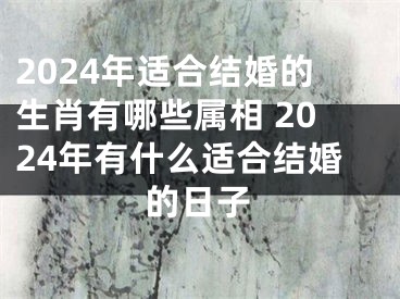 2024年适合结婚的生肖有哪些属相 2024年有什么适合结婚的日子
