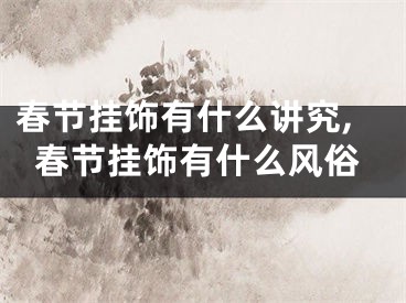 春节挂饰有什么讲究,春节挂饰有什么风俗
