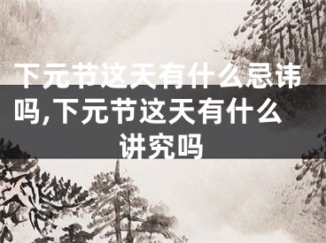 下元节这天有什么忌讳吗,下元节这天有什么讲究吗