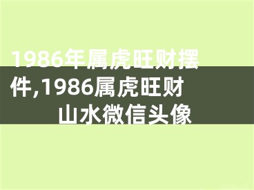 1986年属虎旺财摆件,1986属虎旺财山水微信头像