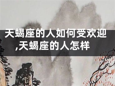 天蝎座的人如何受欢迎,天蝎座的人怎样