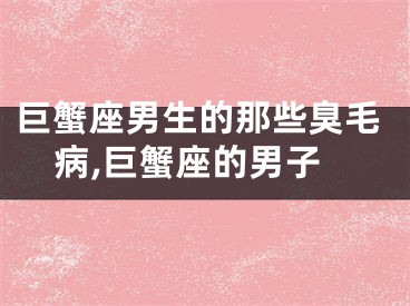 巨蟹座男生的那些臭毛病,巨蟹座的男子