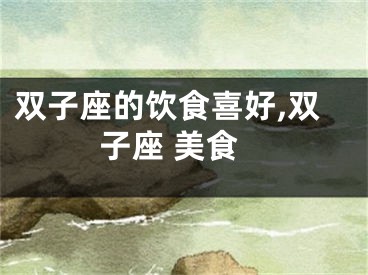 双子座的饮食喜好,双子座 美食