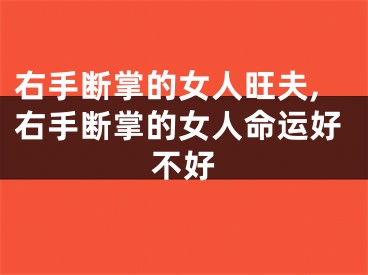 右手断掌的女人旺夫,右手断掌的女人命运好不好