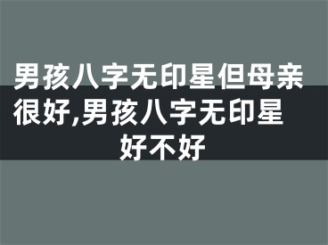 男孩八字无印星但母亲很好,男孩八字无印星好不好