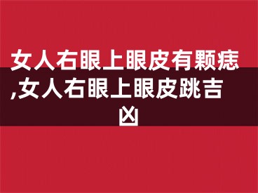 女人右眼上眼皮有颗痣,女人右眼上眼皮跳吉凶