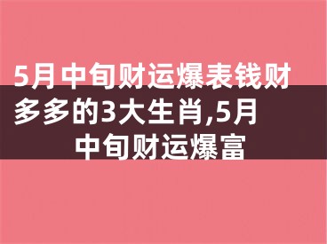 5月中旬财运爆表钱财多多的3大生肖,5月中旬财运爆富