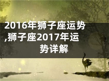 2016年狮子座运势,狮子座2017年运势详解