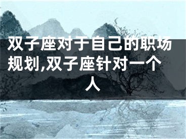 双子座对于自己的职场规划,双子座针对一个人