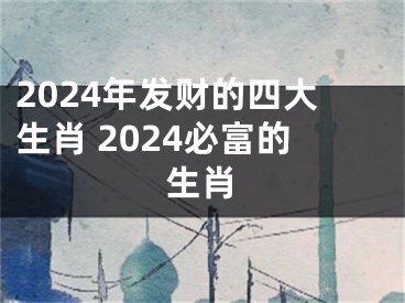 2024年发财的四大生肖 2024必富的生肖