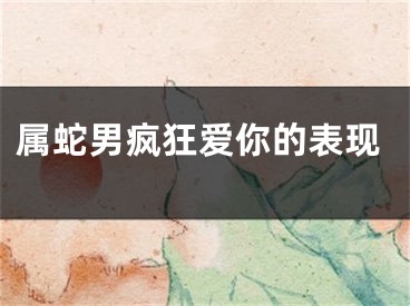 属蛇男疯狂爱你的表现