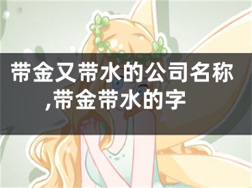 带金又带水的公司名称,带金带水的字