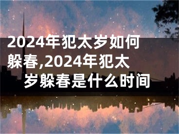 2024年犯太岁如何躲春,2024年犯太岁躲春是什么时间
