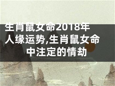 生肖鼠女命2018年人缘运势,生肖鼠女命中注定的情劫