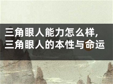 三角眼人能力怎么样,三角眼人的本性与命运