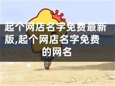 起个网店名字免费最新版,起个网店名字免费的网名