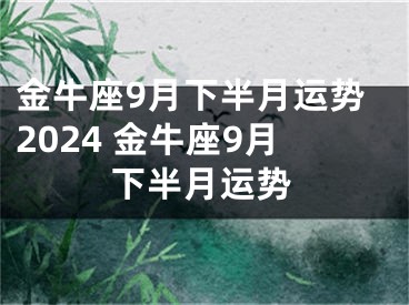 金牛座9月下半月运势2024 金牛座9月下半月运势