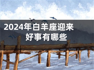 2024年白羊座迎来好事有哪些