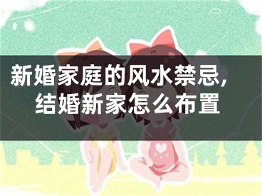 新婚家庭的风水禁忌,结婚新家怎么布置