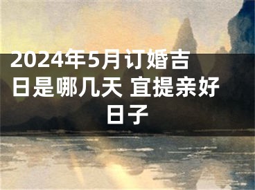 2024年5月订婚吉日是哪几天 宜提亲好日子