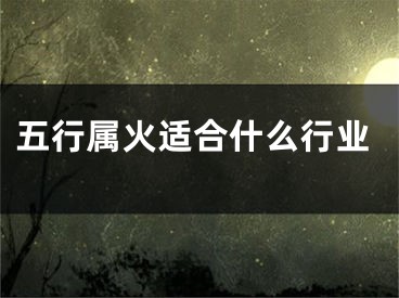 五行属火适合什么行业