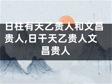 日柱有天乙贵人和文昌贵人,日干天乙贵人文昌贵人