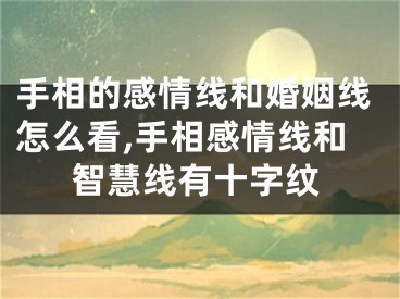 手相的感情线和婚姻线怎么看,手相感情线和智慧线有十字纹