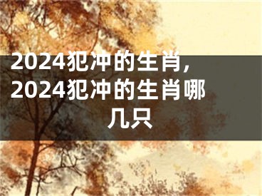 2024犯冲的生肖,2024犯冲的生肖哪几只