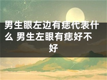 男生眼左边有痣代表什么 男生左眼有痣好不好