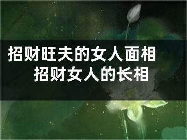 招财旺夫的女人面相 招财女人的长相