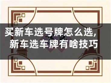 买新车选号牌怎么选,新车选车牌有啥技巧