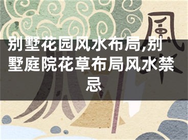 别墅花园风水布局,别墅庭院花草布局风水禁忌