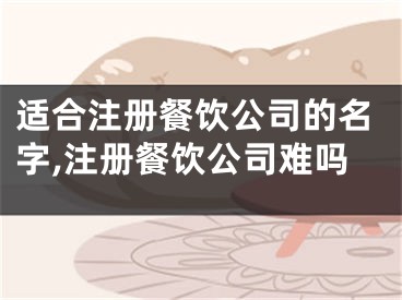 适合注册餐饮公司的名字,注册餐饮公司难吗