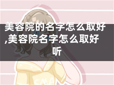 美容院的名字怎么取好,美容院名字怎么取好听