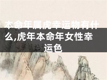 本命年属虎幸运物有什么,虎年本命年女性幸运色