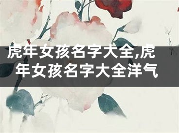 虎年女孩名字大全,虎年女孩名字大全洋气