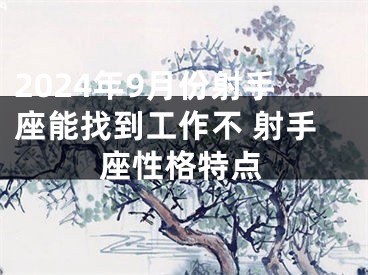 2024年9月份射手座能找到工作不 射手座性格特点