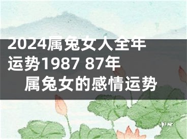 2024属兔女人全年运势1987 87年属兔女的感情运势