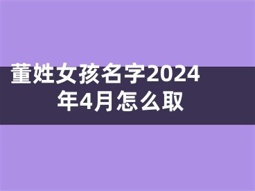 董姓女孩名字2024年4月怎么取